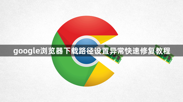google浏览器下载路径设置异常快速修复教程1