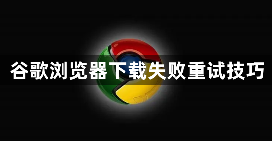 谷歌浏览器下载失败重试技巧1