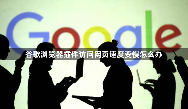 谷歌浏览器插件访问网页速度变慢怎么办1