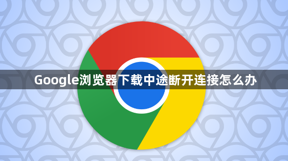 Google浏览器下载中途断开连接怎么办1