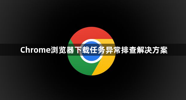 Chrome浏览器下载任务异常排查解决方案1