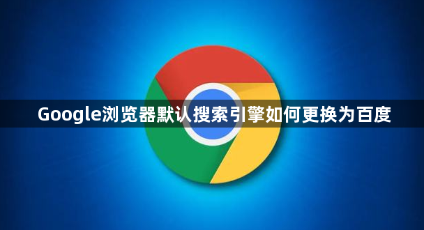 Google浏览器默认搜索引擎如何更换为百度1