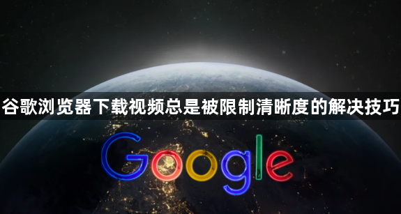 谷歌浏览器下载视频总是被限制清晰度的解决技巧1