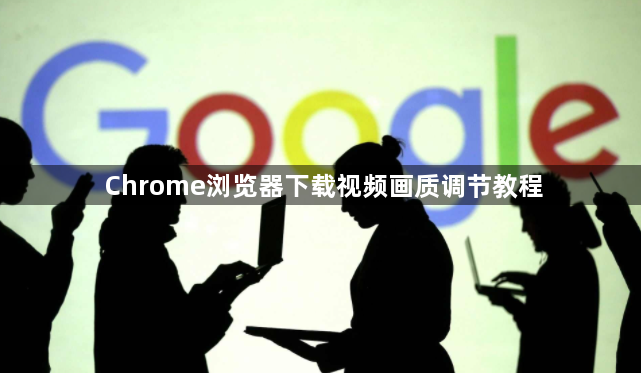 Chrome浏览器下载视频画质调节教程1