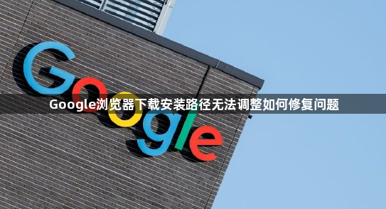 Google浏览器下载安装路径无法调整如何修复问题1
