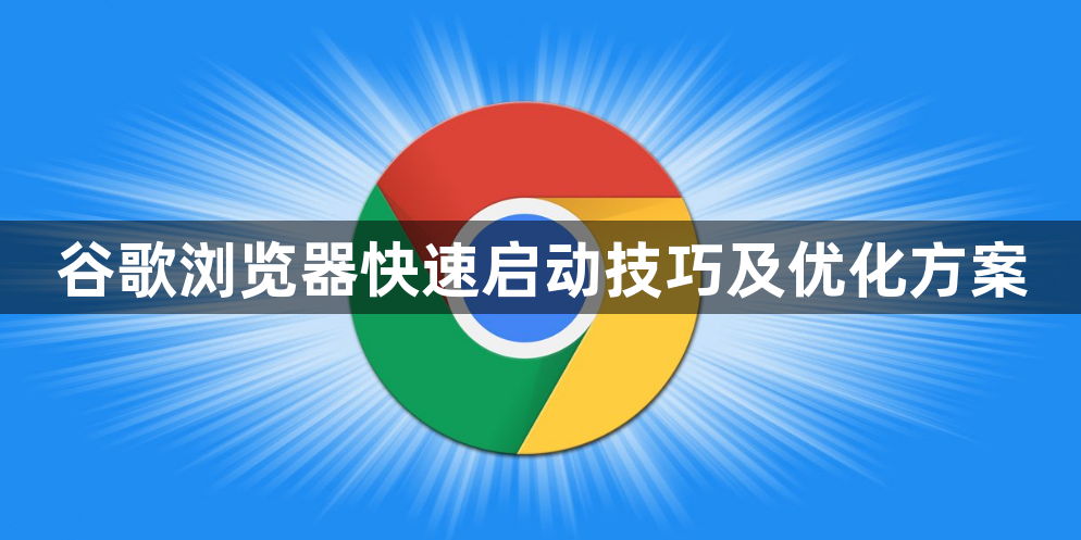 谷歌浏览器快速启动技巧及优化方案1