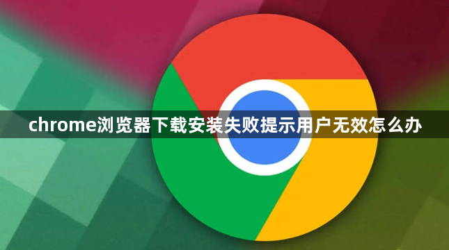 chrome浏览器下载安装失败提示用户无效怎么办1