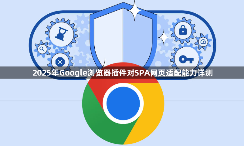2025年Google浏览器插件对SPA网页适配能力详测1