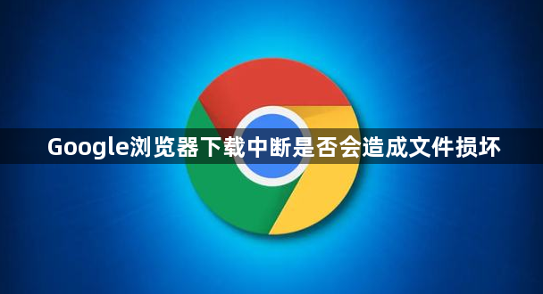 Google浏览器下载中断是否会造成文件损坏1