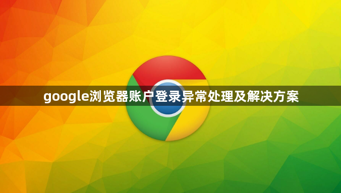 google浏览器账户登录异常处理及解决方案1