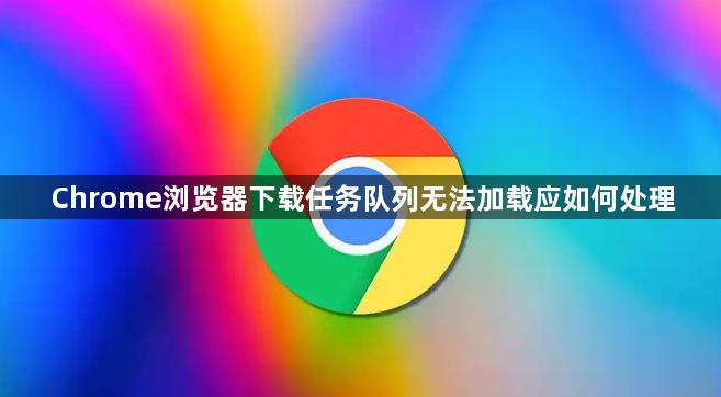 Chrome浏览器下载任务队列无法加载应如何处理1