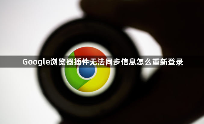 Google浏览器插件无法同步信息怎么重新登录1