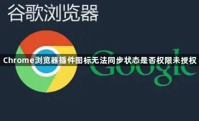 Chrome浏览器插件图标无法同步状态是否权限未授权1
