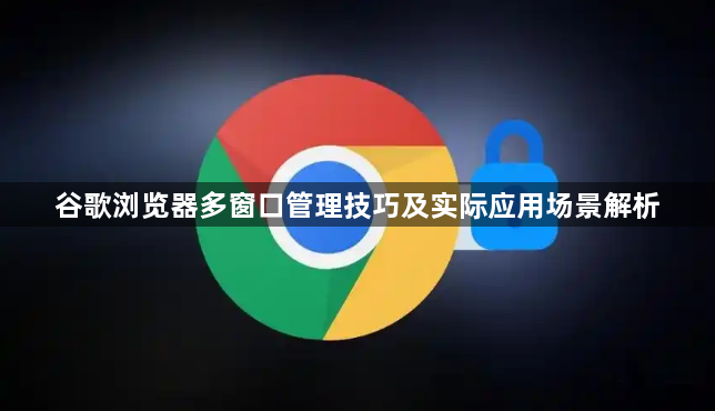 谷歌浏览器多窗口管理技巧及实际应用场景解析1