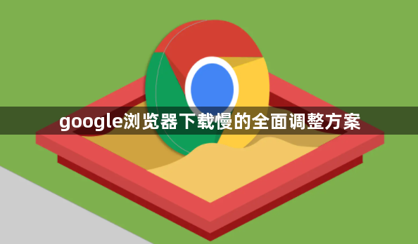 google浏览器下载慢的全面调整方案1
