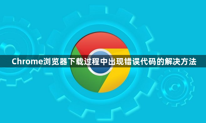 Chrome浏览器下载过程中出现错误代码的解决方法1