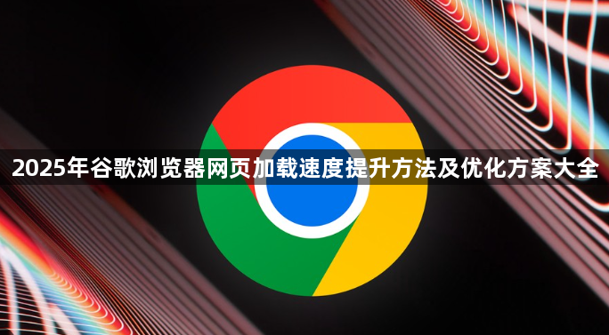 2025年谷歌浏览器网页加载速度提升方法及优化方案大全1