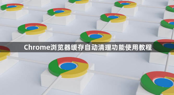 Chrome浏览器缓存自动清理功能使用教程1