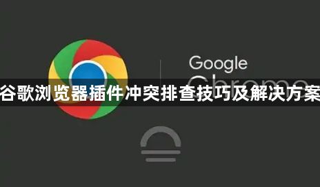 谷歌浏览器插件冲突排查技巧及解决方案1
