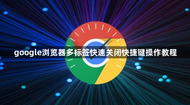 google浏览器多标签快速关闭快捷键操作教程1