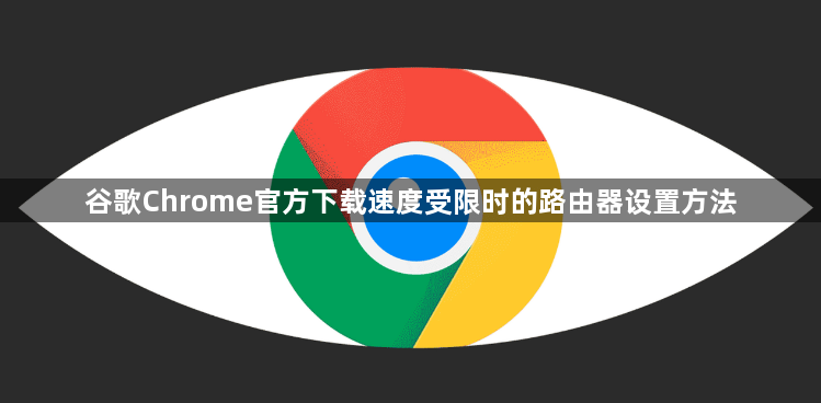 谷歌Chrome官方下载速度受限时的路由器设置方法1