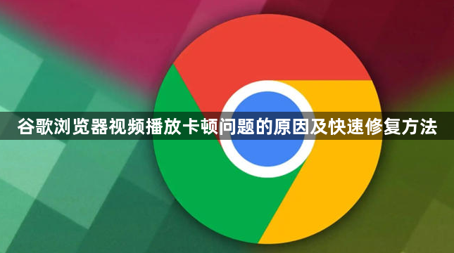 谷歌浏览器视频播放卡顿问题的原因及快速修复方法1