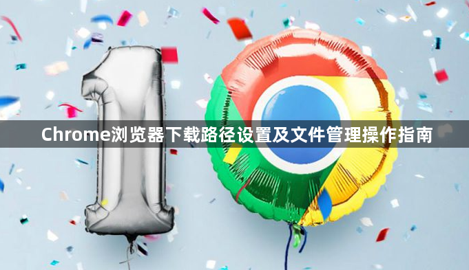Chrome浏览器下载路径设置及文件管理操作指南1