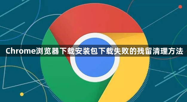 Chrome浏览器下载安装包下载失败的残留清理方法1