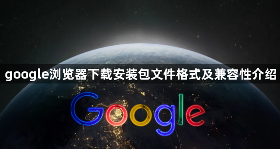 google浏览器下载安装包文件格式及兼容性介绍1