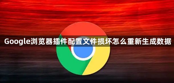 Google浏览器插件配置文件损坏怎么重新生成数据1