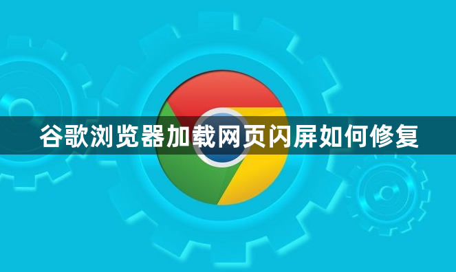 谷歌浏览器加载网页闪屏如何修复1