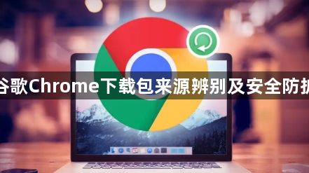 谷歌Chrome下载包来源辨别及安全防护1