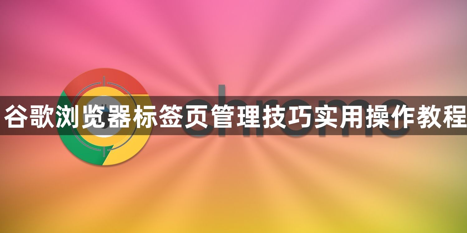 谷歌浏览器标签页管理技巧实用操作教程1