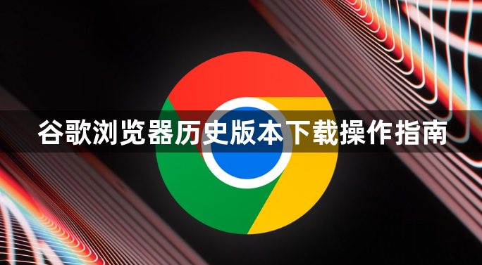 谷歌浏览器历史版本下载操作指南1