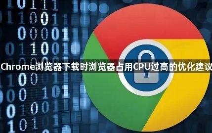Chrome浏览器下载时浏览器占用CPU过高的优化建议1