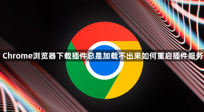 Chrome浏览器下载插件总是加载不出来如何重启插件服务1