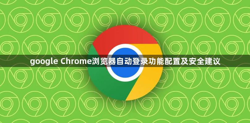 google Chrome浏览器自动登录功能配置及安全建议1