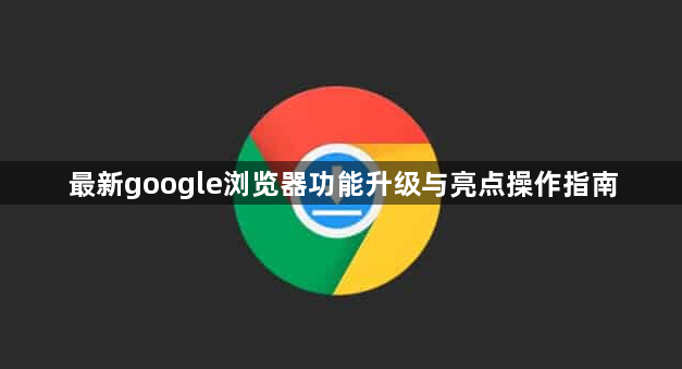 最新google浏览器功能升级与亮点操作指南1