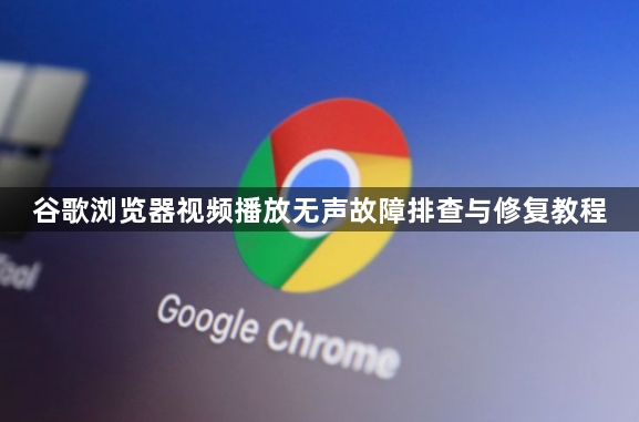 谷歌浏览器视频播放无声故障排查与修复教程1