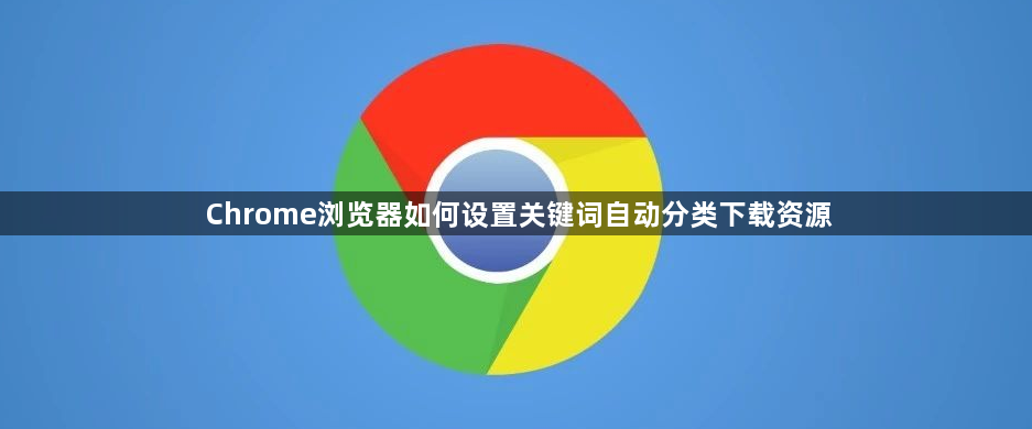 Chrome浏览器如何设置关键词自动分类下载资源1