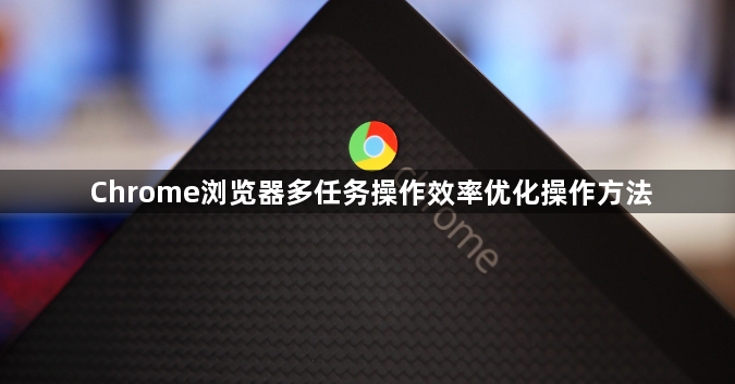 Chrome浏览器多任务操作效率优化操作方法1