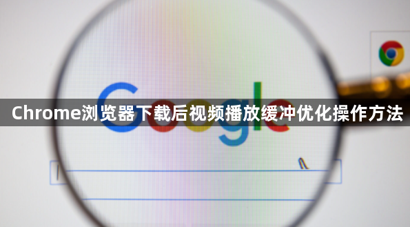 Chrome浏览器下载后视频播放缓冲优化操作方法1