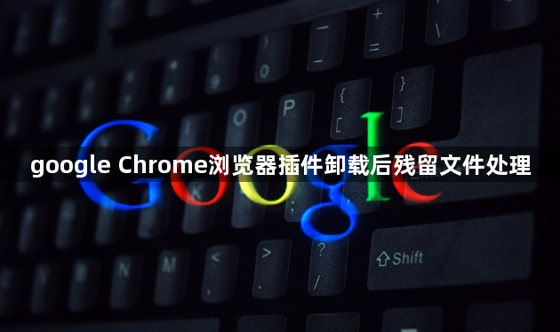 google Chrome浏览器插件卸载后残留文件处理1