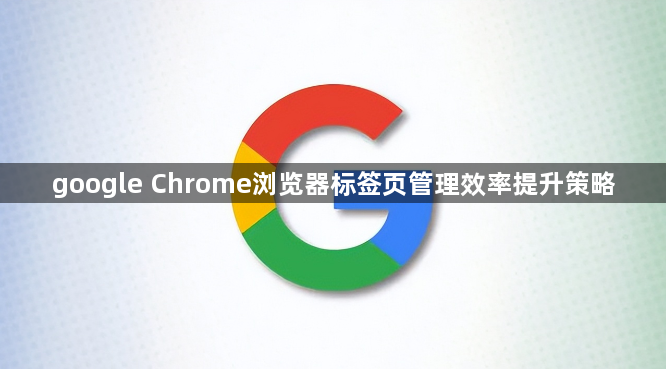google Chrome浏览器标签页管理效率提升策略1