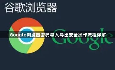 Google浏览器密码导入导出安全操作流程详解1