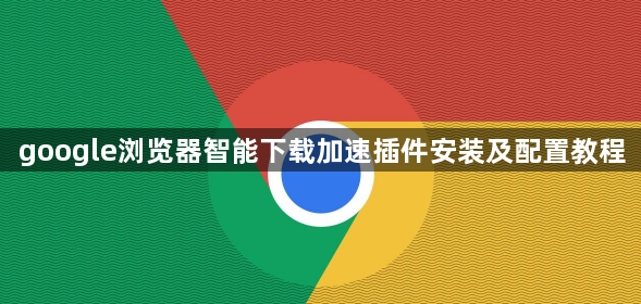 google浏览器智能下载加速插件安装及配置教程1