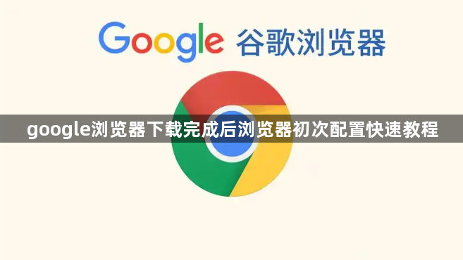 google浏览器下载完成后浏览器初次配置快速教程1