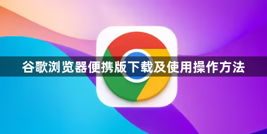 谷歌浏览器便携版下载及使用操作方法1