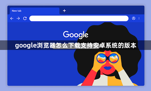 google浏览器怎么下载支持安卓系统的版本1
