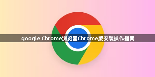google Chrome浏览器Chrome版安装操作指南1